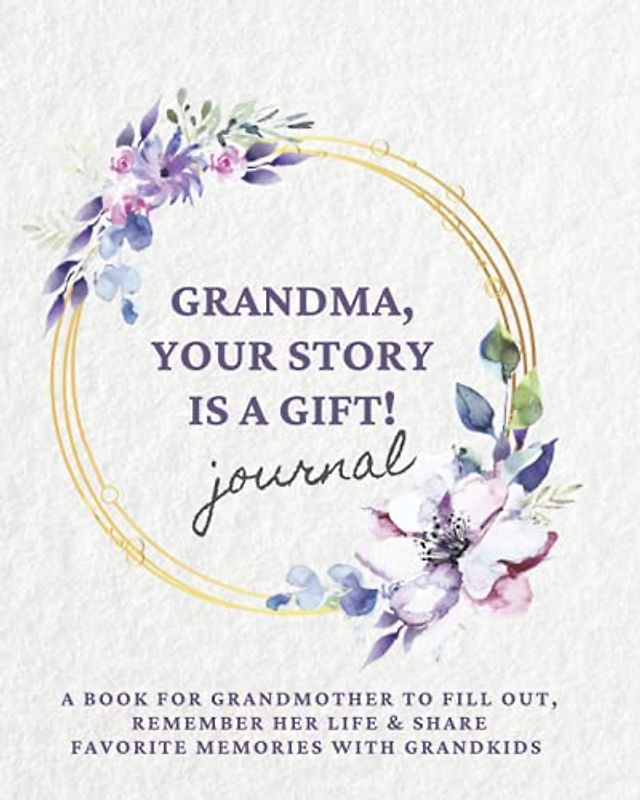 GRANDMA, YOUR STORY IS A GIFT! Journal: A book for grandmother to fill out, remember her life & share favorite memories with grandkids (Motherhood & Family - Memories Journals)