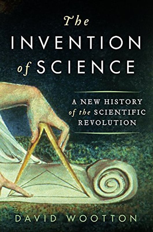 The Invention of Science: A New History of the Scientific Revolution - Wootton, David