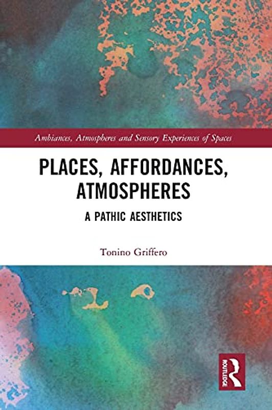 Places, Affordances, Atmospheres: A Pathic Aesthetics (Ambiances, Atmospheres and Sensory Experiences of Spaces)