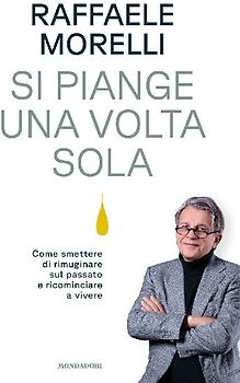Si piange una volta sola. Come smettere di rimuginare sul passato e ricominciare a vivere