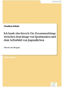 Ich kaufe also bin ich: Die Zusammenhänge zwischen dem Image von Sportmarken und dem Selbstbild von Jugendlichen