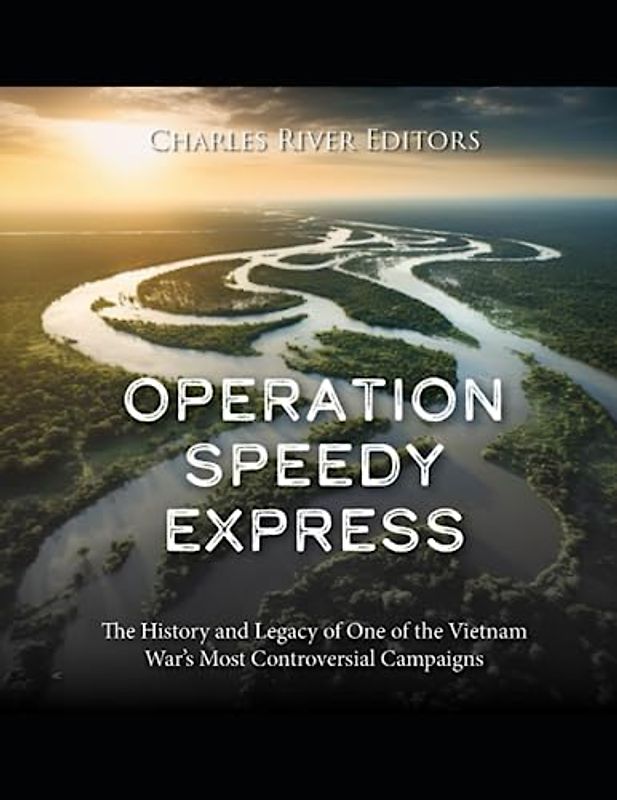 Operation Speedy Express: The History and Legacy of One of the Vietnam War’s Most Controversial Campaigns