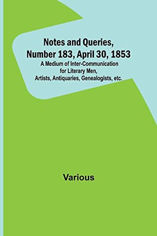 Notes and Queries, Number 183, April 30, 1853 ; A Medium of Inter-communication for Literary Men, Artists, Antiquaries, Genealogists, etc.