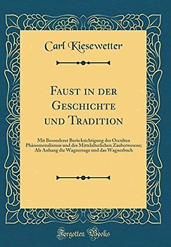 Faust in der Geschichte und Tradition: Mit Besonderer Berücksichtigung des Occulten Phänomenalismus und des Mittelalterlichen Zauberwesens; Als Anhang ... und das Wagnerbuch (Classic Reprint)