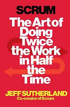 Scrum: The Art of Doing Twice the Work in Half the Time - Sutherland, Jeff