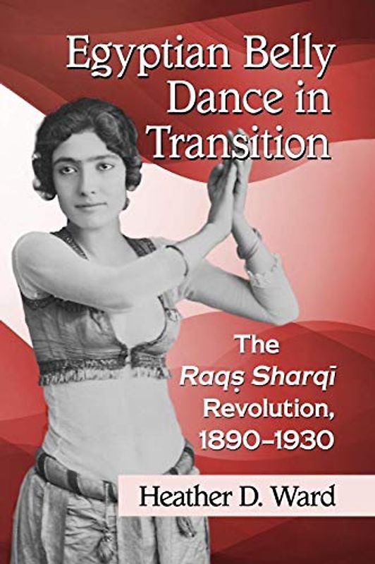 Egyptian Belly Dance in Transition: The Raqs Sharqi Revolution, 1890-1930