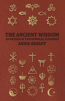 The Ancient Wisdom - An Outline of Theosophical Teachings