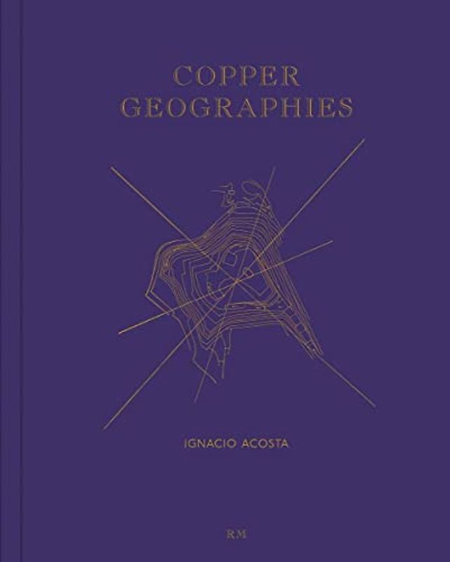 Ignacio Acosta: Copper Geographies
