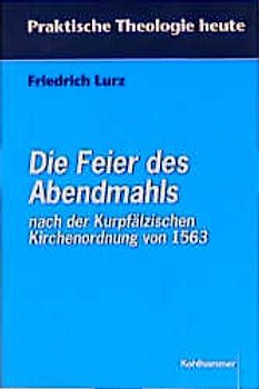 Die Feier des Abendmahls nach der Kurpfälzischen Kirchenordnung von 1563