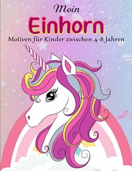 Mein Einhorntastisches Malbuch - Tolles Geschenk: Ausmalbuch mit wunderschönen Einhorn-Motiven für Kinder zwischen 4-8 Jahren | Effektiv Stress Reduzieren Möchtest