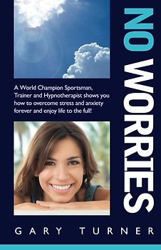 No Worries!: A World Champion Sportsman, Trainer and Hypnotherapist shows you how to overcome stress and anxiety forever and live life to the full!
