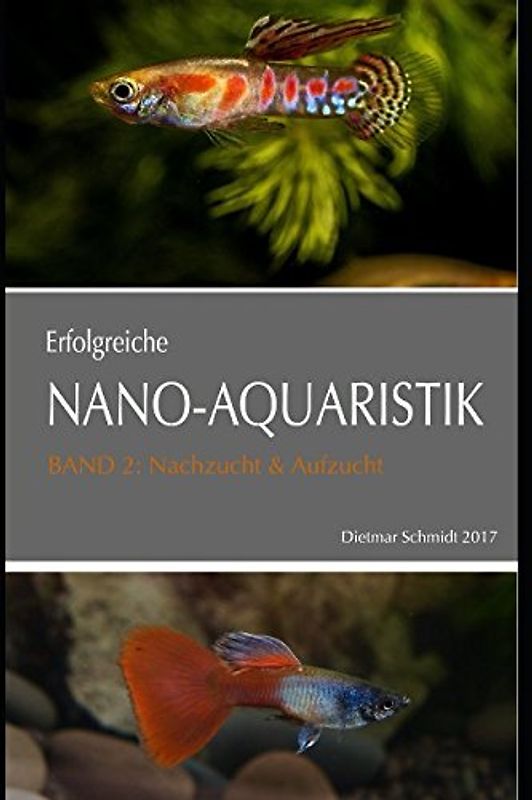 ERFOLGREICHE NANO-AQUARISTIK Band II: Nachzucht & Aufzucht: Basiswissen für die Nachzucht von Fischen, Garnelen und Zwergflusskrebsen im Aquarium