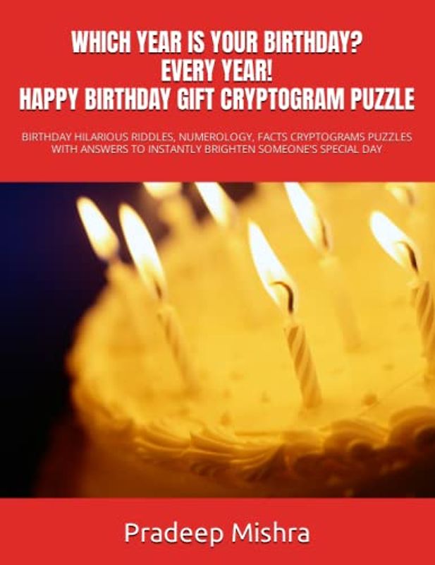 WHICH YEAR IS YOUR BIRTHDAY? EVERY YEAR! HAPPY BIRTHDAY GIFT CRYPTOGRAM PUZZLE: BIRTHDAY HILARIOUS RIDDLES, NUMEROLOGY, FACTS CRYPTOGRAMS PUZZLES WITH ... TO INSTANTLY BRIGHTEN SOMEONE'S SPECIAL DAY