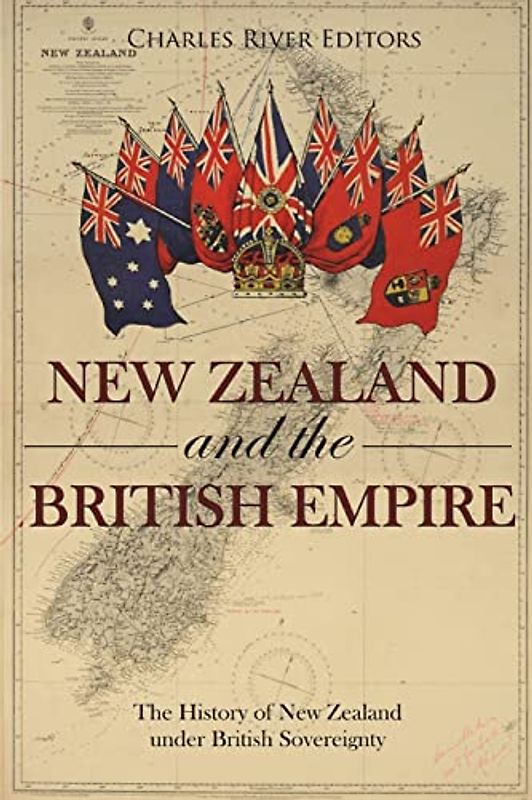 New Zealand and the British Empire: The History of New Zealand under British Sovereignty