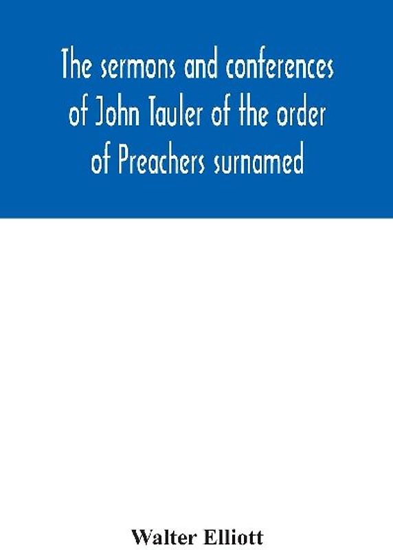 The sermons and conferences of John Tauler of the order of Preachers surnamed "The Illuminated Doctor"; being his spiritual doctrine