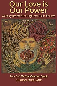 Our Love is Our Power: Working with the Net of Light that Holds the Earth (The Grandmothers Speak, Band 2)