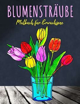 Blumensträuße Malbuch für Erwachsene: Das Ausmalbuch mit 30 Blumen Motiven fur Meditieren & Stress Abbauen | Ausmalbuch für Senioren und Erwachsene, Großformat, 8.5x11 Zoll