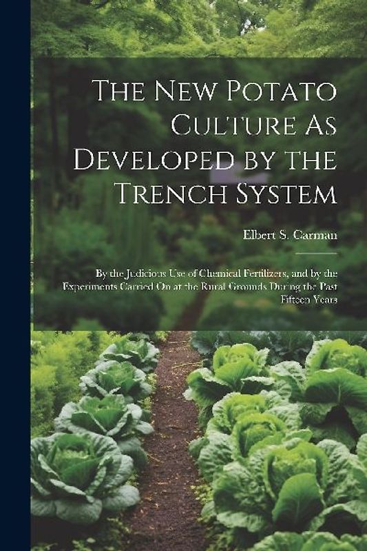 The New Potato Culture As Developed by the Trench System: By the Judicious Use of Chemical Fertilizers, and by the Experiments Carried On at the Rural