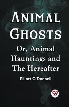Animal Ghosts Or, Animal Hauntings and the Hereafter