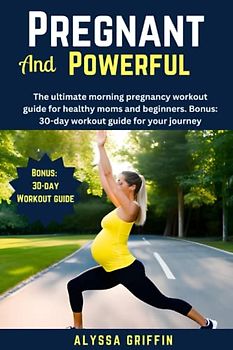 Pregnant and powerful: The ultimate morning pregnancy workout guide for healthy moms and beginners. Bonus: 30-day workout guide for your journey