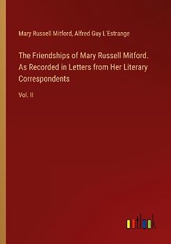 The Friendships of Mary Russell Mitford. As Recorded in Letters from Her Literary Correspondents