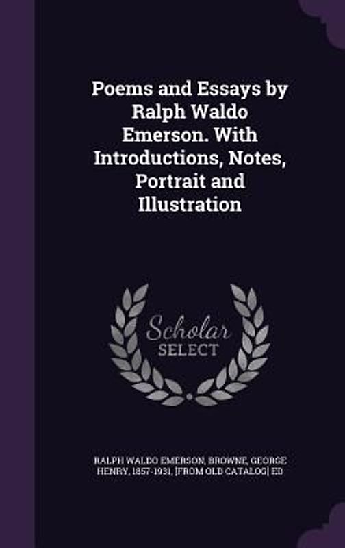 Poems and Essays by Ralph Waldo Emerson. With Introductions, Notes, Portrait and Illustration