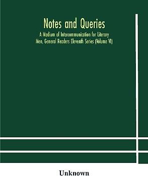 Notes And Queries; A Medium Of Intercommunication For Literary Men, General Readers Eleventh Series (Volume Vi)