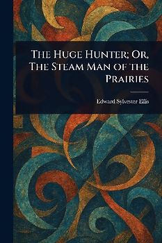 The Huge Hunter; Or, The Steam Man of the Prairies
