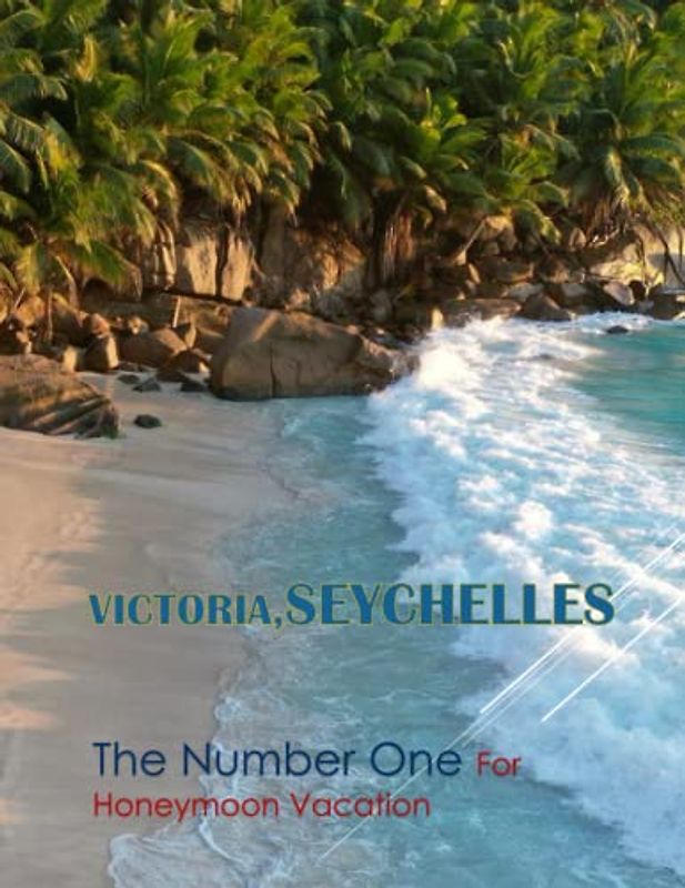VICTORIA SEYCHELLES THE NUMBER ONE FOR HONEYMOON VACATION: Seychelles:+115 Island ,Unique & Beautiful .Secluded Beaches & Magical Sunset. 40 Amazing ... & Towns Travel Guide Book . March 8,2023.
