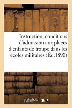 Instruction Stipulant Les Conditions d'Admission Aux Places d'Enfants de Troupe Dans Les Écoles: Militaires Préparatoires Et À l'Orphelinat Hériot. 4e