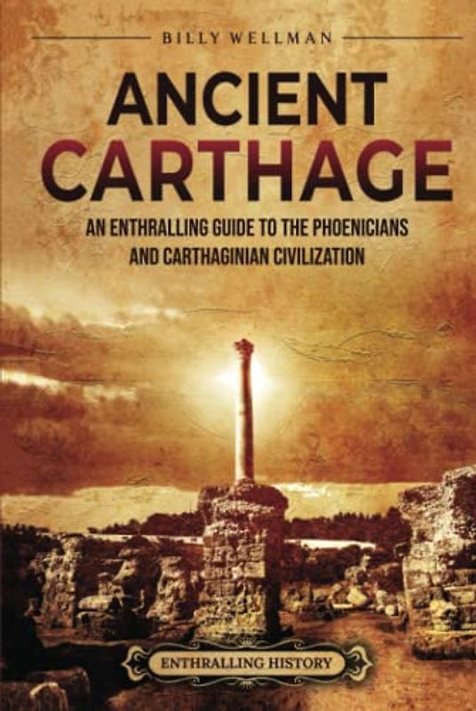 Ancient Carthage: An Enthralling Guide to the Phoenicians and Carthaginian Civilization (Civilizations)