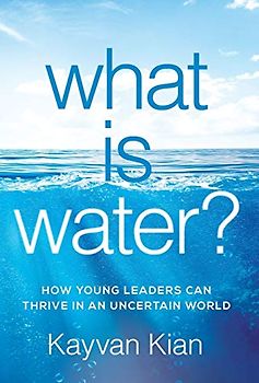 What Is Water?: How Young Leaders Can Thrive in an Uncertain World