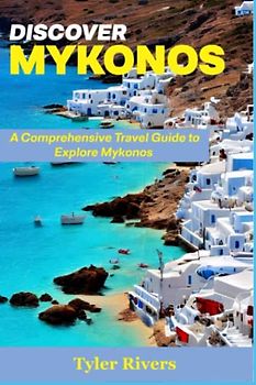 Discover Mykonos: A Comprehensive Travel Guide to Explore Mykonos (Summer Travel Guides)