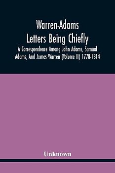 Warren-Adams Letters Being Chiefly A Correspondence Among John Adams, Samual Adams, And James Warren (Volume Ii) 1778-1814