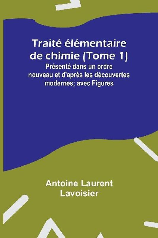 Traité élémentaire de chimie (Tome 1); Présenté dans un ordre nouveau et d'après les découvertes modernes; avec Figures