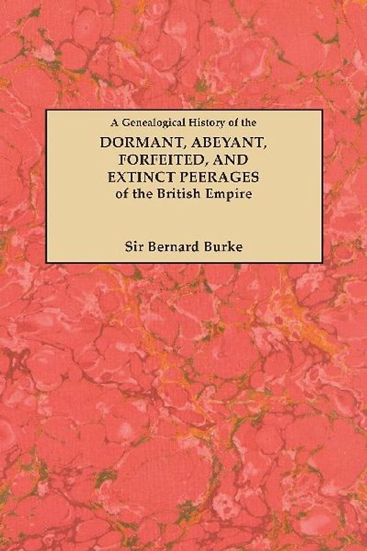 Genealogical History of the Dormant, Abeyant, Forfeited, and Extinct Peerages of the British Empire [new Edition, 1883]