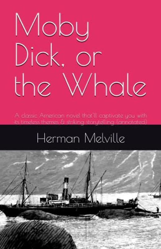 Moby-Dick, or the Whale By Herman Melville: A classic American novel that'll captivate you with its timeless themes & striking storytelling (annotated)