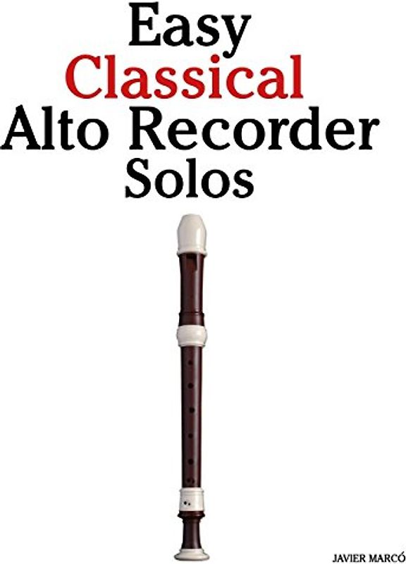Easy Classical Alto Recorder Solos: Featuring music of Bach, Mozart, Beethoven, Wagner and others.