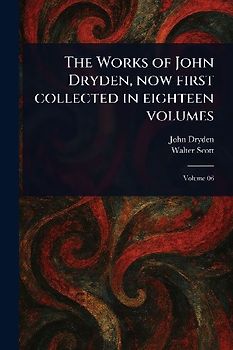 The Works of John Dryden, Now First Collected in Eighteen Volumes