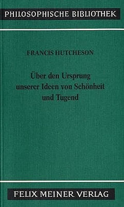 Eine Untersuchung über den Ursprung unserer Ideen von Schönheit und Tugend. Über moralisch Gutes und Schlechtes