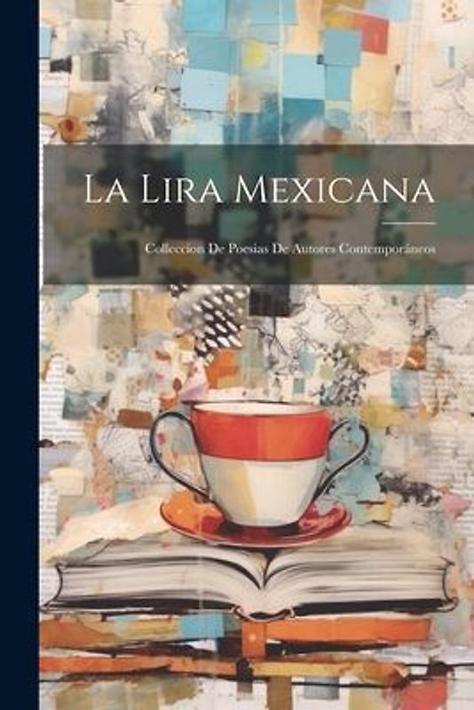 La Lira Mexicana: Colleccion De Poesias De Autores Contemporáneos