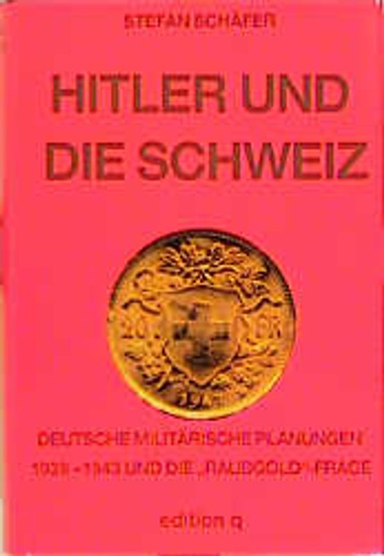 Hitler und die Schweiz. Deutsche militärische Planungen 1939-1943 und die "Raubgold"-Frage