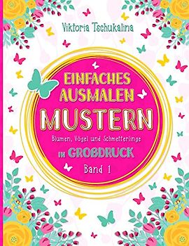 Einfaches Ausmalen Mustern: Ein Malbuch für alle Altersgruppen - für Anfänger, sehbehinderte Menschen und Senioren - mit Blumen, Vögel und Schmetterlinge. Großdruck