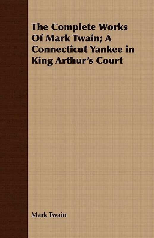 The Complete Works Of Mark Twain; A Connecticut Yankee in King Arthur's Court