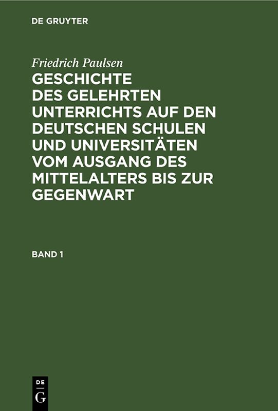 Friedrich Paulsen: Geschichte des gelehrten Unterrichts auf den deutschen... / Friedrich Paulsen: Geschichte des gelehrten Unterrichts auf den deutschen.... Band 1