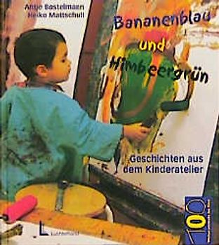 Bananenblau und Himbeergrün. Geschichten aus dem Kinderatelier