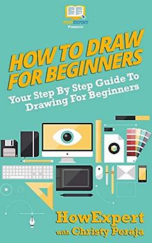 How To Draw For Beginners: Your Step By Step Guide To Drawing For Beginners