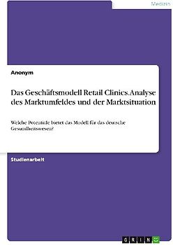 Das Geschäftsmodell Retail Clinics. Analyse des Marktumfeldes und der Marktsituation