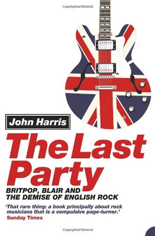 Last Party: Britpop, Blair and the Demise of English Rock - John Harris