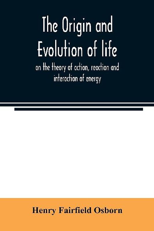 The origin and evolution of life, on the theory of action, reaction and interaction of energy